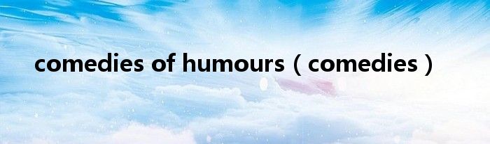 comedies of humours（comedies）