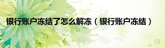 银行账户冻结了怎么解冻（银行账户冻结）