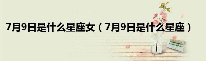 7月9日是什么星座女（7月9日是什么星座）