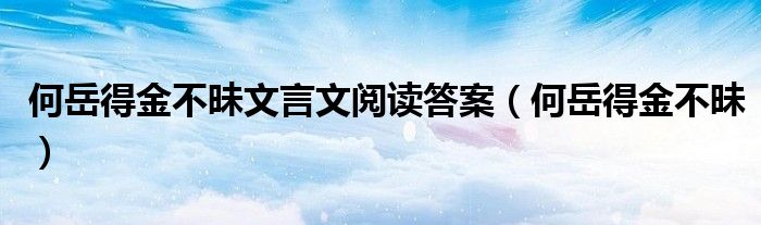 何岳得金不昧文言文阅读答案（何岳得金不昧）