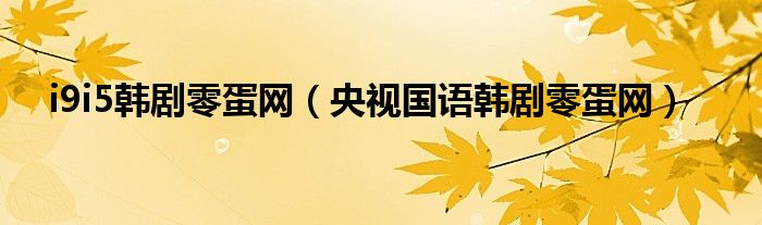 i9i5韩剧零蛋网（央视国语韩剧零蛋网）
