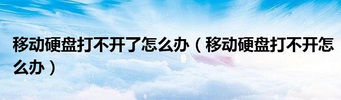 移动硬盘打不开了怎么办（移动硬盘打不开怎么办）