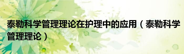 泰勒科学管理理论在护理中的应用（泰勒科学管理理论）