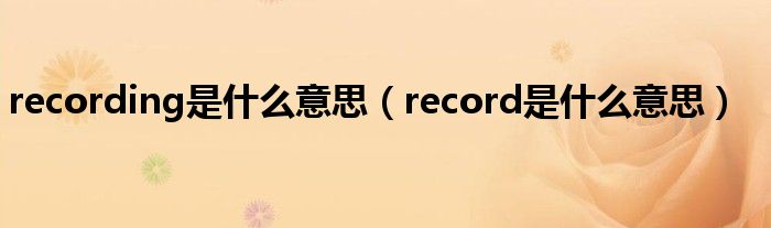 recording是什么意思（record是什么意思）