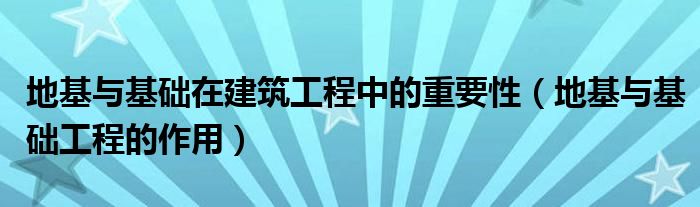 地基与基础在建筑工程中的重要性（地基与基础工程的作用）