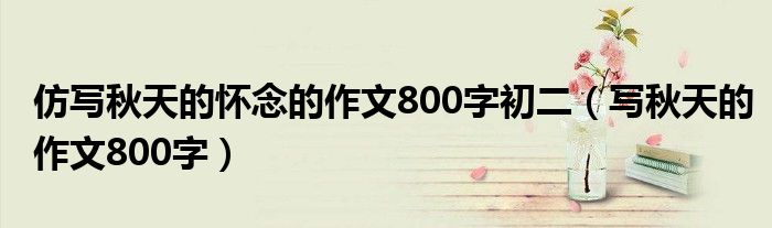 仿写秋天的怀念的作文800字初二（写秋天的作文800字）