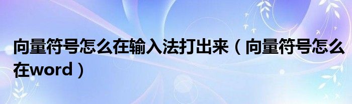 向量符号怎么在输入法打出来（向量符号怎么在word）