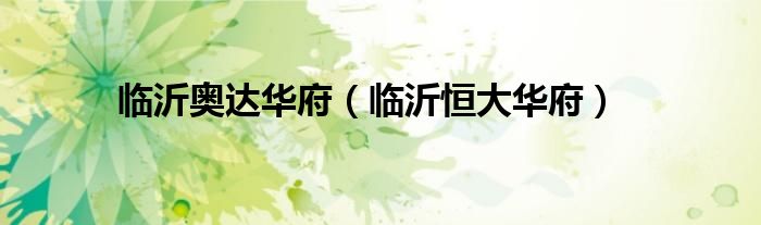 临沂奥达华府（临沂恒大华府）