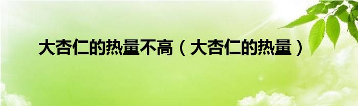 大杏仁的热量不高（大杏仁的热量）