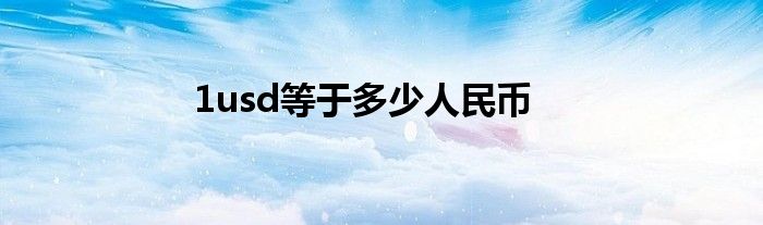 1usd等于多少人民币