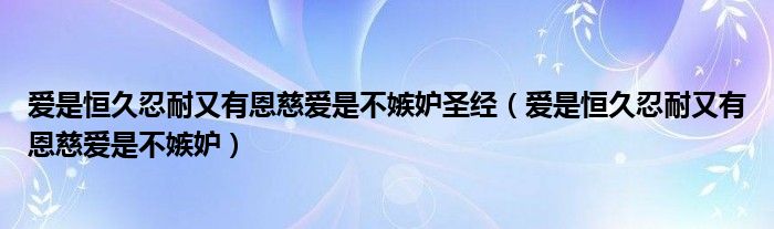 爱是恒久忍耐又有恩慈爱是不嫉妒圣经（爱是恒久忍耐又有恩慈爱是不嫉妒）