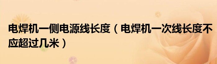 电焊机一侧电源线长度（电焊机一次线长度不应超过几米）