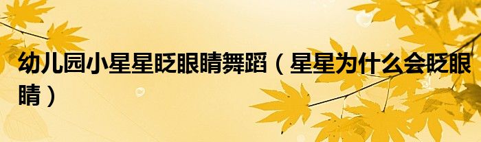 幼儿园小星星眨眼睛舞蹈（星星为什么会眨眼睛）