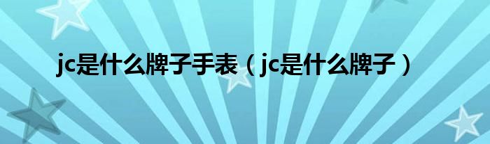 jc是什么牌子手表（jc是什么牌子）