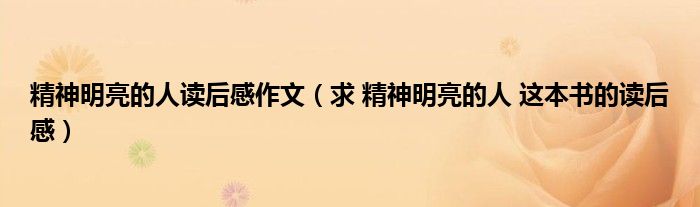 精神明亮的人读后感作文（求 精神明亮的人 这本书的读后感）