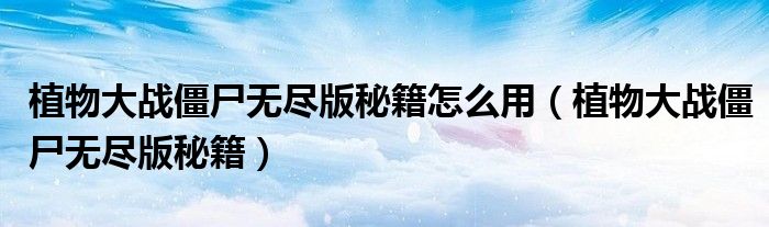 植物大战僵尸无尽版秘籍怎么用（植物大战僵尸无尽版秘籍）
