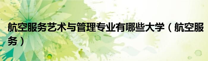 航空服务艺术与管理专业有哪些大学（航空服务）