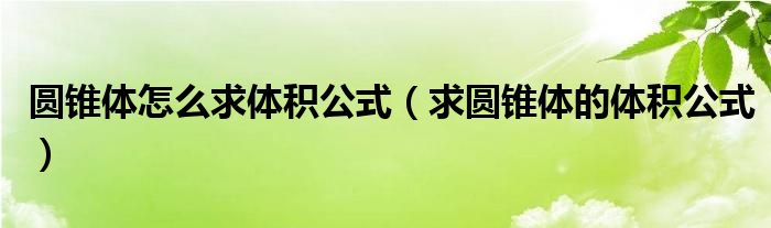 圆锥体怎么求体积公式（求圆锥体的体积公式）