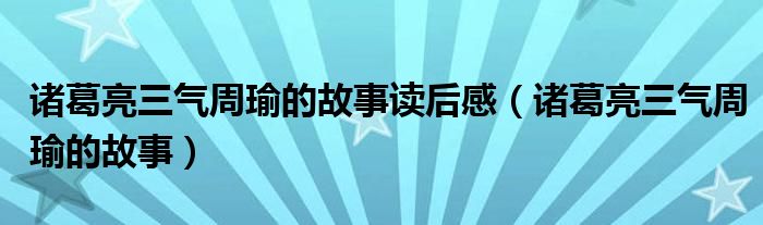 诸葛亮三气周瑜的故事读后感（诸葛亮三气周瑜的故事）