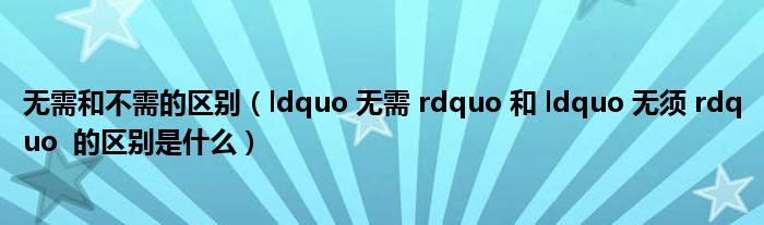 无需和不需的区别（ldquo 无需 rdquo 和 ldquo 无须 rdquo  的区别是什么）