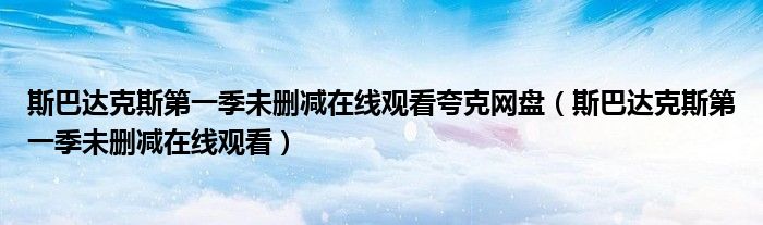 斯巴达克斯第一季未删减在线观看夸克网盘（斯巴达克斯第一季未删减在线观看）
