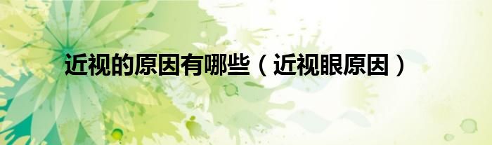 近视的原因有哪些（近视眼原因）