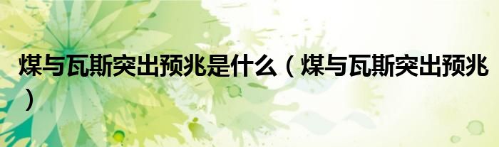煤与瓦斯突出预兆是什么（煤与瓦斯突出预兆）