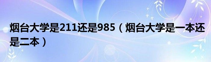 烟台大学是211还是985（烟台大学是一本还是二本）