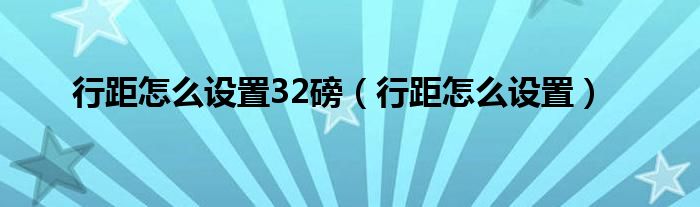 行距怎么设置32磅（行距怎么设置）