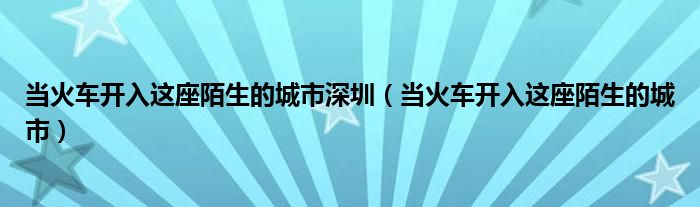 当火车开入这座陌生的城市深圳（当火车开入这座陌生的城市）