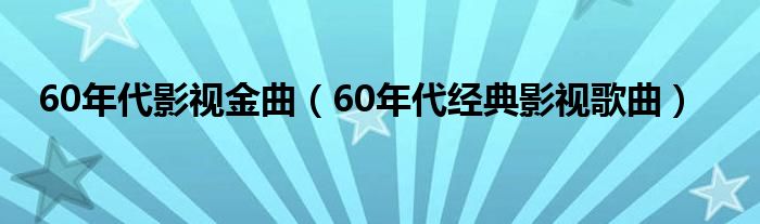 60年代影视金曲（60年代经典影视歌曲）