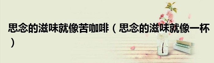 思念的滋味就像苦咖啡（思念的滋味就像一杯）