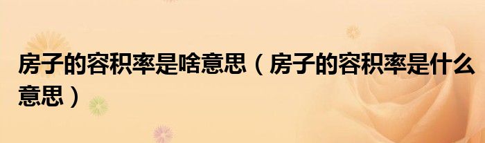 房子的容积率是啥意思（房子的容积率是什么意思）