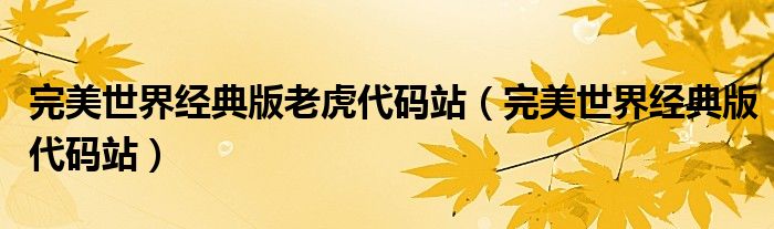 完美世界经典版老虎代码站（完美世界经典版代码站）