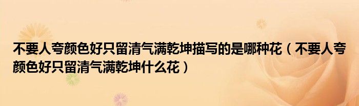 不要人夸颜色好只留清气满乾坤描写的是哪种花（不要人夸颜色好只留清气满乾坤什么花）