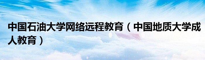 中国石油大学网络远程教育（中国地质大学成人教育）