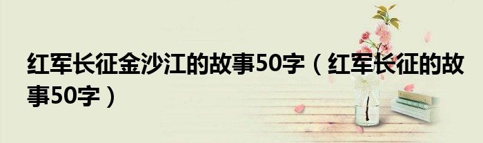 红军长征金沙江的故事50字（红军长征的故事50字）