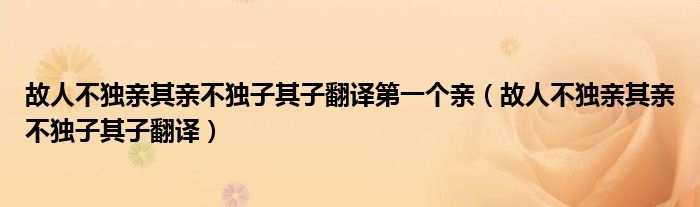 故人不独亲其亲不独子其子翻译第一个亲（故人不独亲其亲不独子其子翻译）