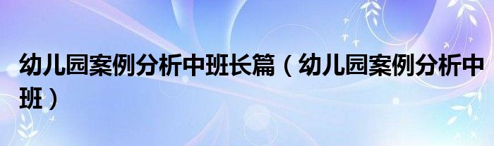 幼儿园案例分析中班长篇（幼儿园案例分析中班）
