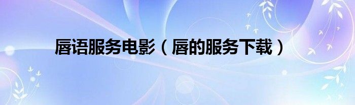 唇语服务电影（唇的服务下载）