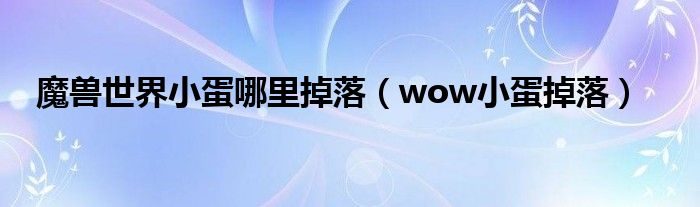 魔兽世界小蛋哪里掉落（wow小蛋掉落）