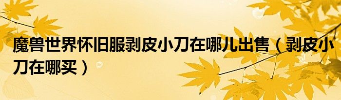 魔兽世界怀旧服剥皮小刀在哪儿出售（剥皮小刀在哪买）