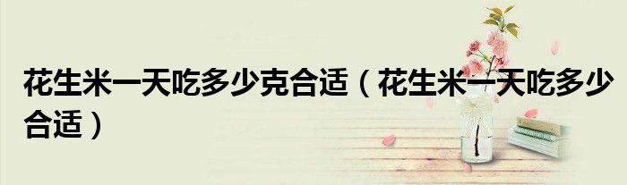 花生米一天吃多少克合适（花生米一天吃多少合适）