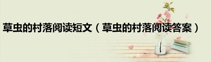 草虫的村落阅读短文（草虫的村落阅读答案）