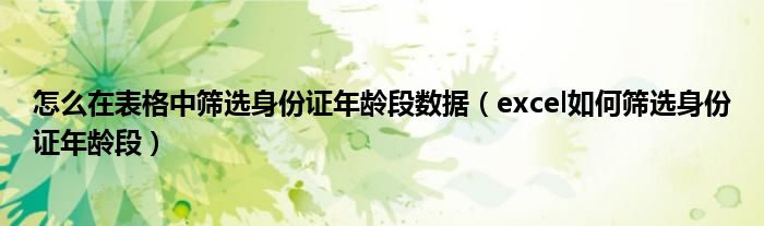 怎么在表格中筛选身份证年龄段数据（excel如何筛选身份证年龄段）