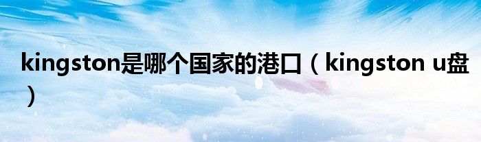 kingston是哪个国家的港口（kingston u盘）