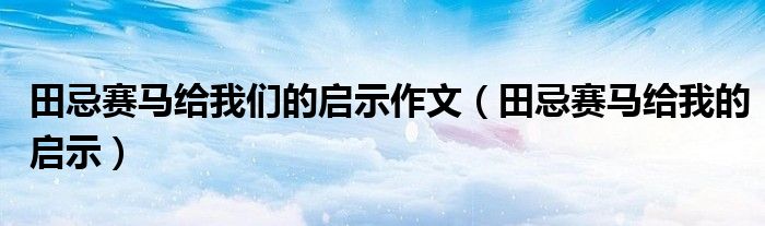 田忌赛马给我们的启示作文（田忌赛马给我的启示）