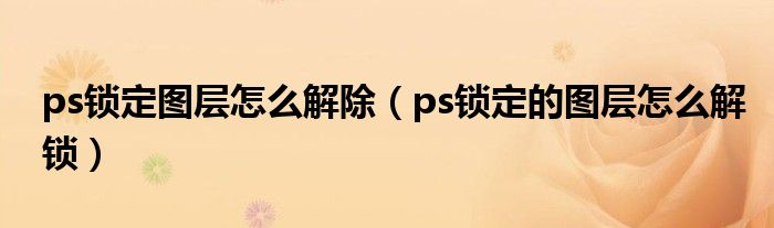ps锁定图层怎么解除（ps锁定的图层怎么解锁）