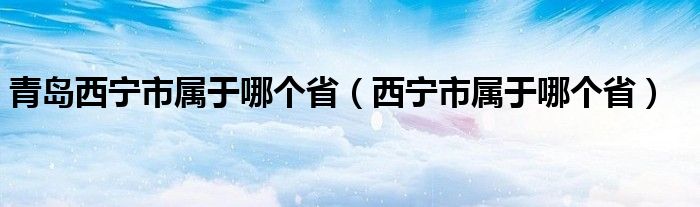 青岛西宁市属于哪个省（西宁市属于哪个省）