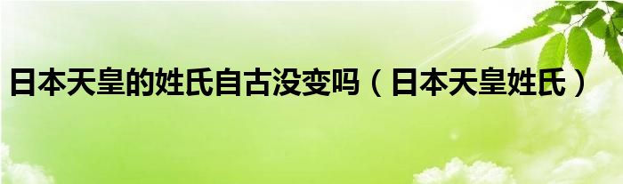 日本天皇的姓氏自古没变吗（日本天皇姓氏）
